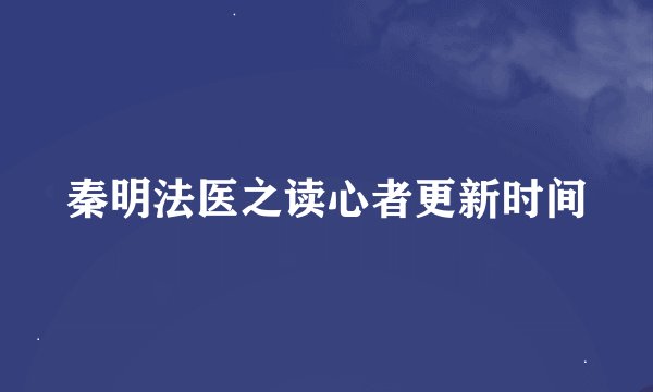 秦明法医之读心者更新时间