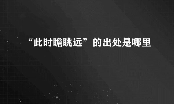 “此时瞻眺远”的出处是哪里