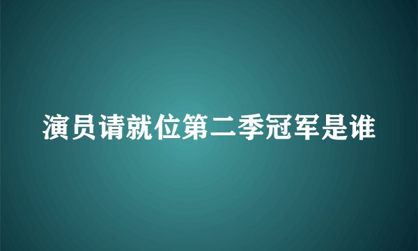 演员请就位第二季冠军是谁