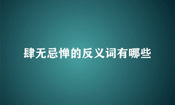 肆无忌惮的反义词有哪些
