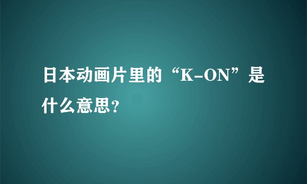日本动画片里的“K-ON”是什么意思？