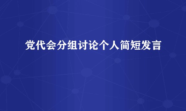 党代会分组讨论个人简短发言
