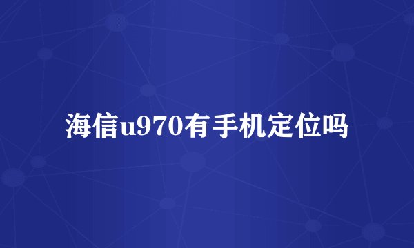 海信u970有手机定位吗