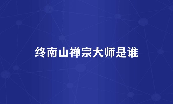 终南山禅宗大师是谁