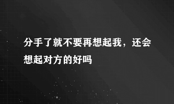 分手了就不要再想起我，还会想起对方的好吗