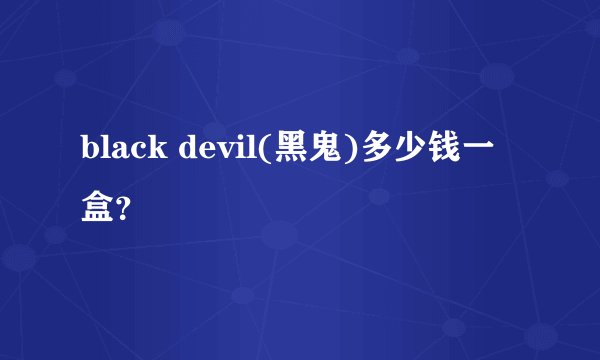 black devil(黑鬼)多少钱一盒？