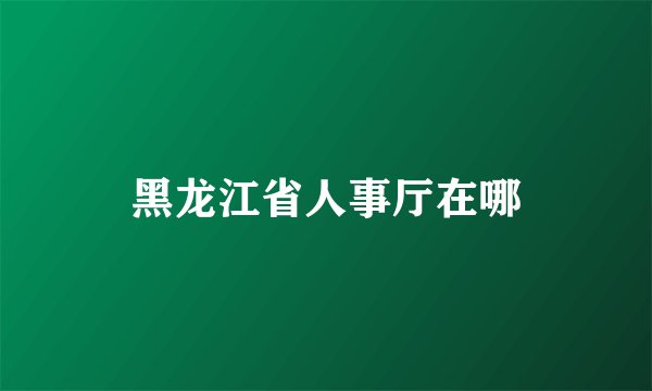 黑龙江省人事厅在哪