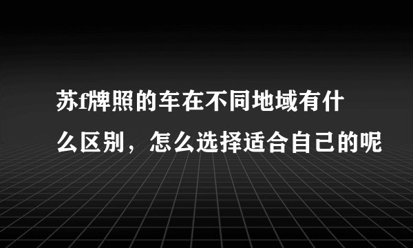 苏f牌照的车在不同地域有什么区别，怎么选择适合自己的呢