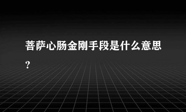 菩萨心肠金刚手段是什么意思？