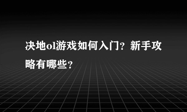 决地ol游戏如何入门？新手攻略有哪些？