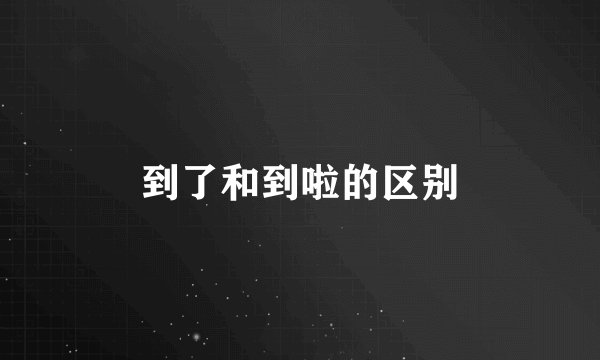 到了和到啦的区别