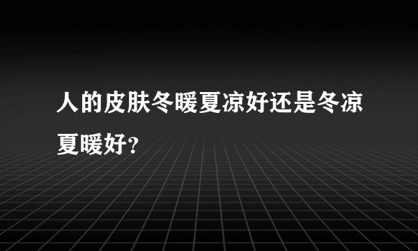 人的皮肤冬暖夏凉好还是冬凉夏暖好？