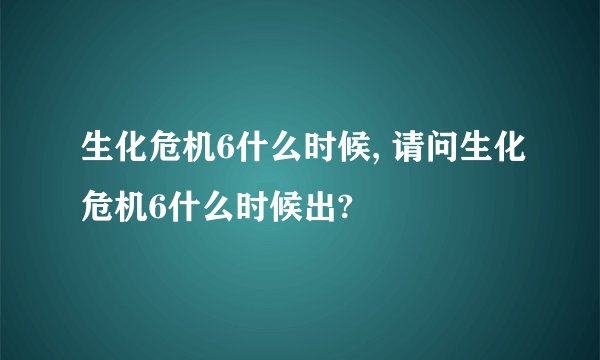 生化危机6什么时候, 请问生化危机6什么时候出?