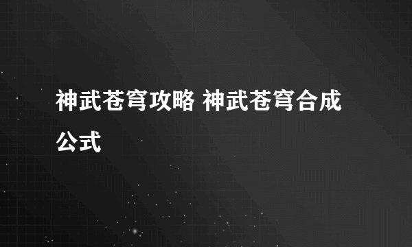 神武苍穹攻略 神武苍穹合成公式