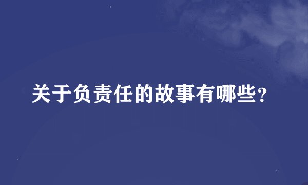 关于负责任的故事有哪些？