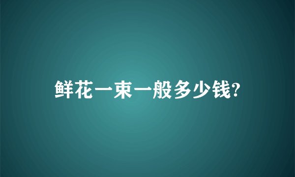 鲜花一束一般多少钱?
