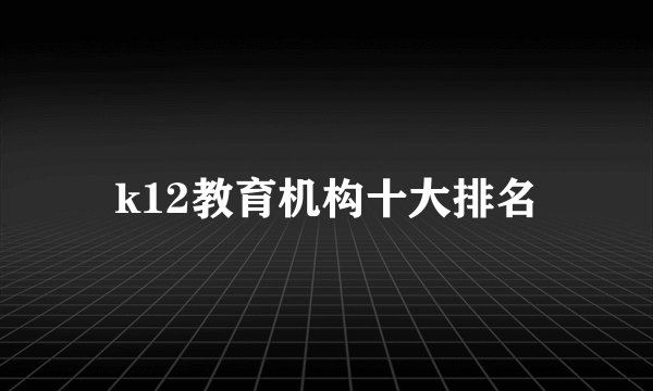 k12教育机构十大排名