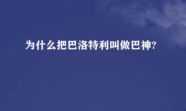 为什么把巴洛特利叫做巴神?