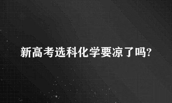 新高考选科化学要凉了吗?
