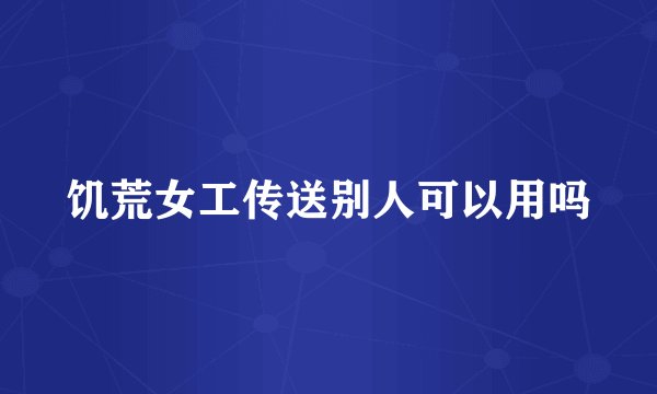 饥荒女工传送别人可以用吗