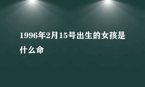 1996年2月15号出生的女孩是什么命