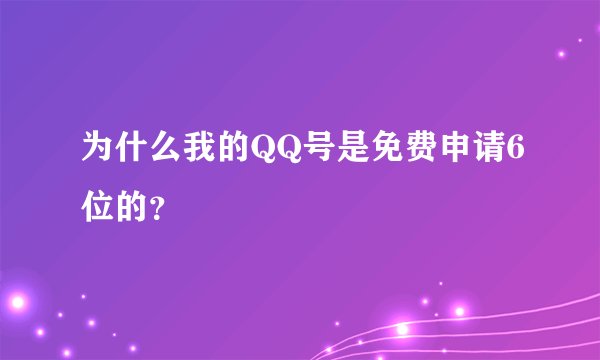 为什么我的QQ号是免费申请6位的?