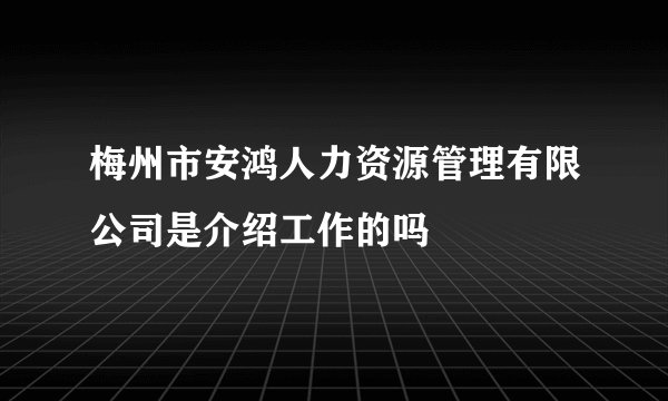 梅州市安鸿人力资源管理有限公司是介绍工作的吗