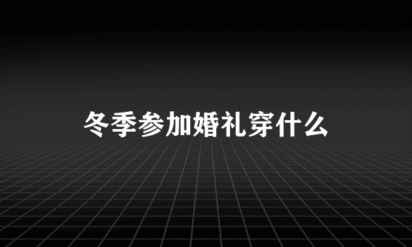 冬季参加婚礼穿什么