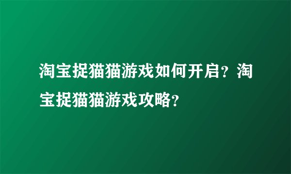 淘宝捉猫猫游戏如何开启？淘宝捉猫猫游戏攻略？
