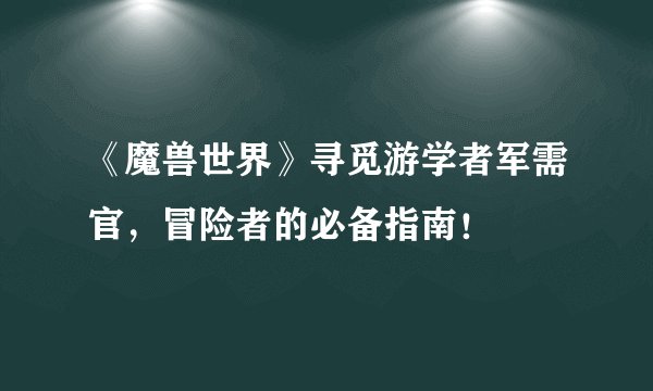 《魔兽世界》寻觅游学者军需官,冒险者的必备指南!
