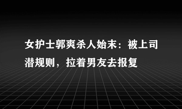 女护士郭爽杀人始末：被上司潜规则，拉着男友去报复