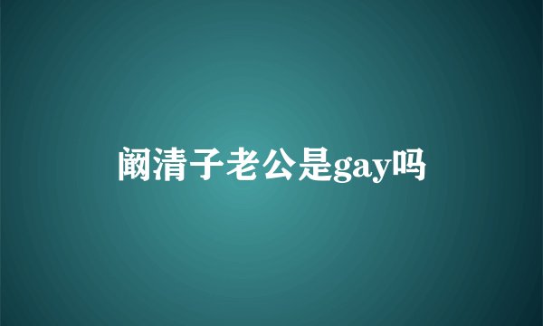 阚清子老公是gay吗