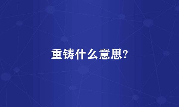 重铸什么意思?