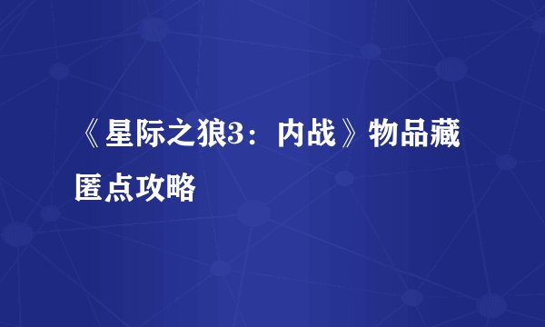 《星际之狼3：内战》物品藏匿点攻略