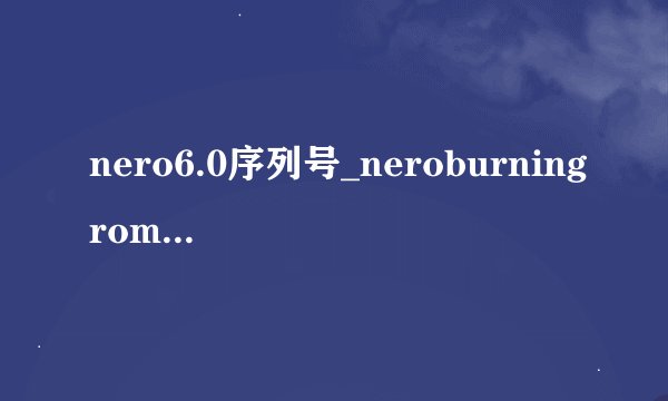 nero6.0序列号_neroburningrom2014_nero2015序列号验证