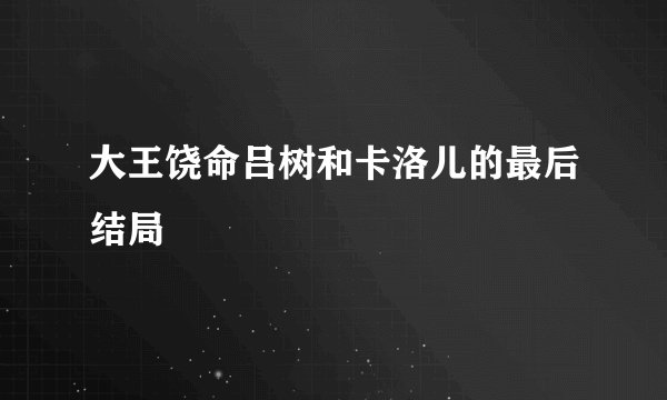 大王饶命吕树和卡洛儿的最后结局