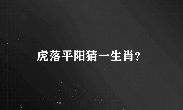虎落平阳猜一生肖？