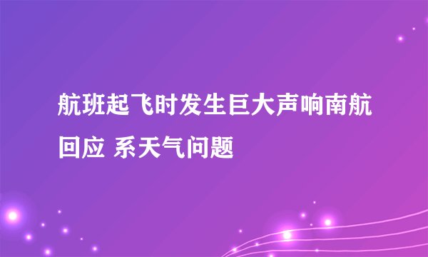 航班起飞时发生巨大声响南航回应 系天气问题