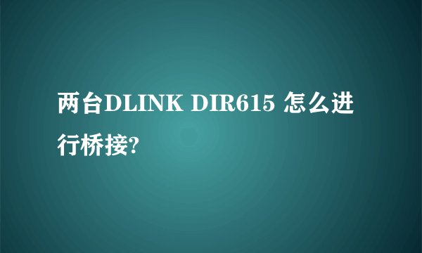 两台DLINK DIR615 怎么进行桥接?