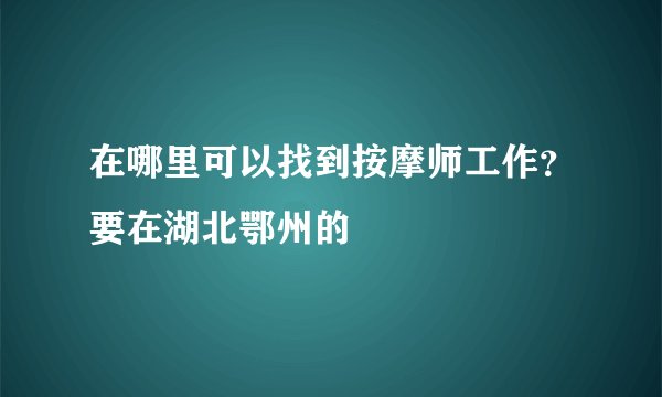 在哪里可以找到按摩师工作？要在湖北鄂州的