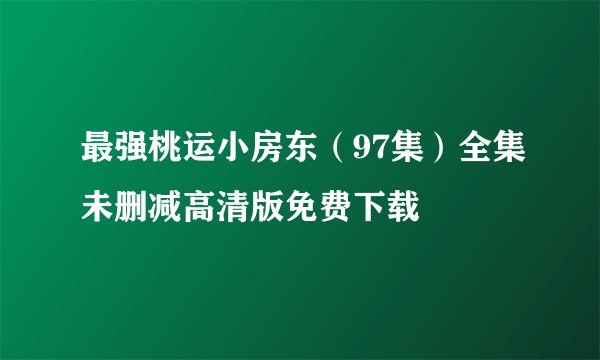 最强桃运小房东（97集）全集未删减高清版免费下载