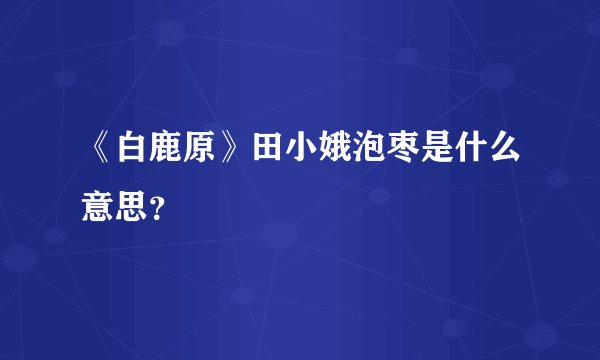 《白鹿原》田小娥泡枣是什么意思？