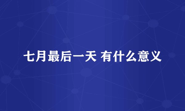 七月最后一天 有什么意义