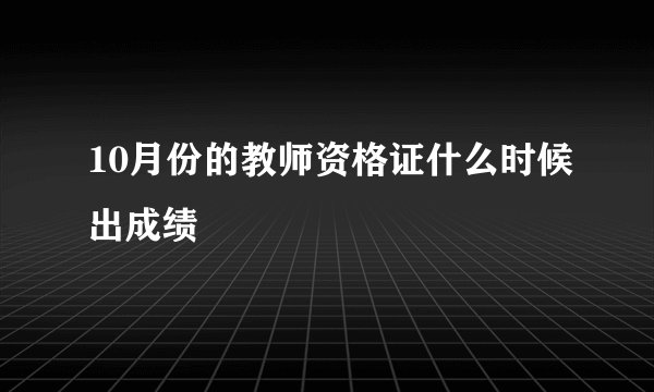 10月份的教师资格证什么时候出成绩
