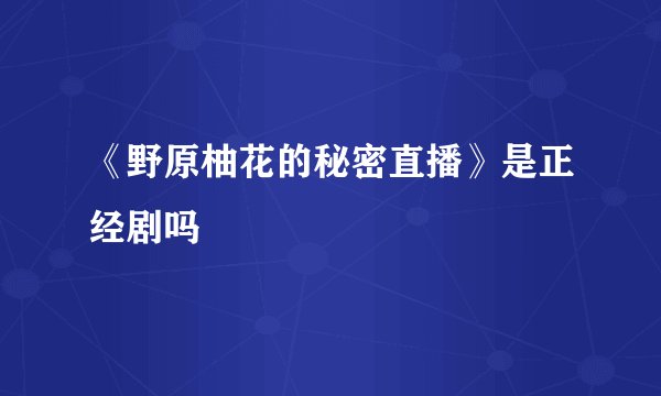 《野原柚花的秘密直播》是正经剧吗
