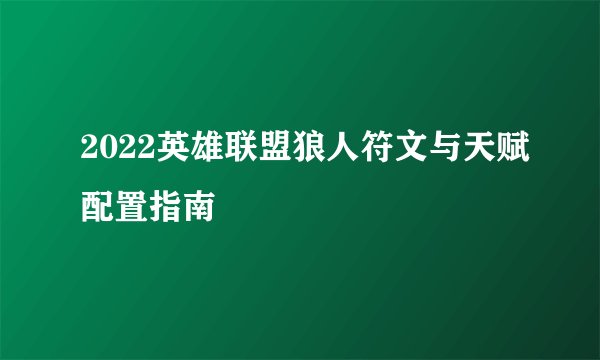 2022英雄联盟狼人符文与天赋配置指南
