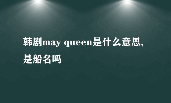 韩剧may queen是什么意思,是船名吗