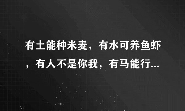 有土能种米麦，有水可养鱼虾，有人不是你我，有马能行天下（打一字）谜底及原因