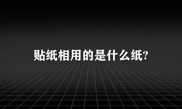 贴纸相用的是什么纸?
