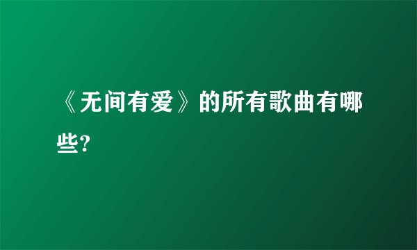 《无间有爱》的所有歌曲有哪些?